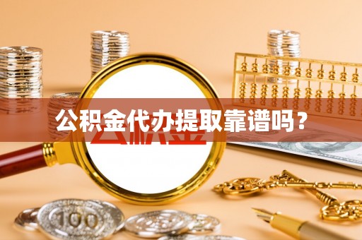 海棠公积金代办提取靠谱吗？