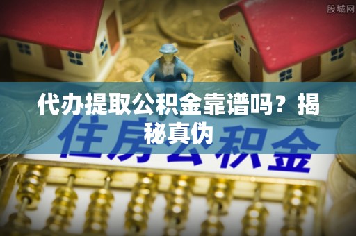 海棠代办提取公积金靠谱吗？揭秘真伪