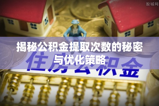 海棠揭秘公积金提取次数的秘密与优化策略