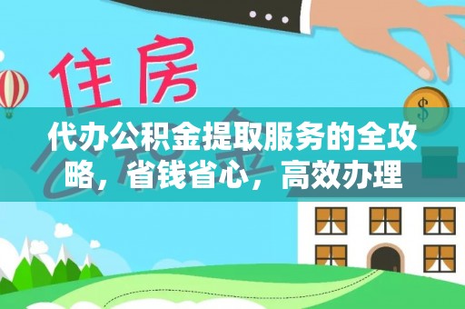 海棠代办公积金提取服务的全攻略，省钱省心，高效办理