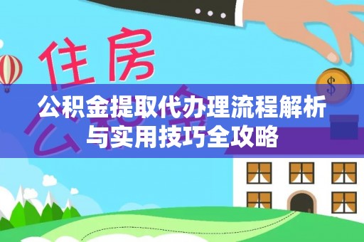 海棠公积金提取代办理流程解析与实用技巧全攻略