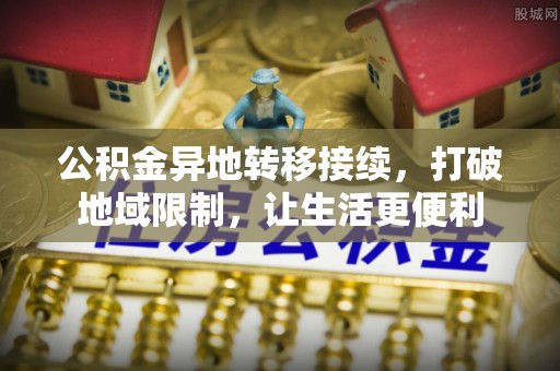 海棠公积金异地转移接续，打破地域限制，让生活更便利