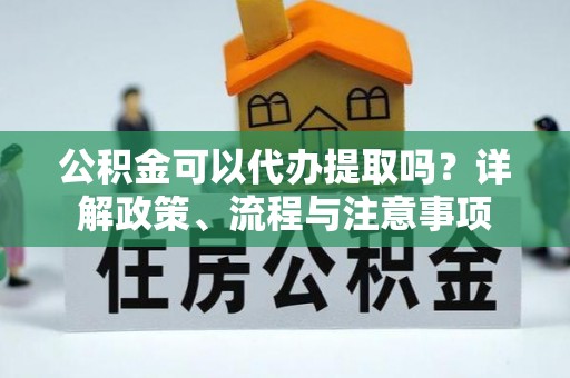 海棠公积金可以代办提取吗？详解政策、流程与注意事项