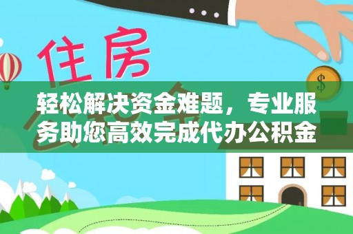 海棠轻松解决资金难题，专业服务助您高效完成代办公积金提取