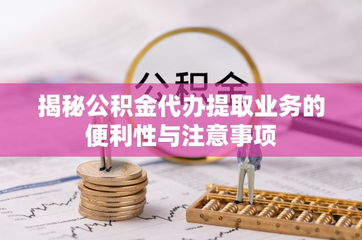 海棠揭秘公积金代办提取业务的便利性与注意事项