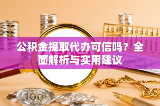 海棠公积金提取代办可信吗？全面解析与实用建议