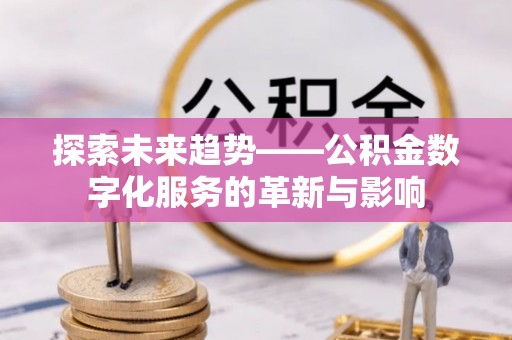 海棠探索未来趋势——公积金数字化服务的革新与影响