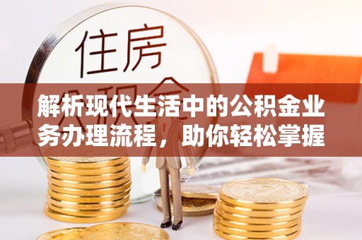 海棠解析现代生活中的公积金业务办理流程，助你轻松掌握关键步骤