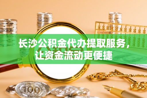 海棠长沙公积金代办提取服务，让资金流动更便捷