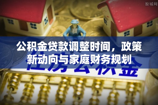 海棠公积金贷款调整时间，政策新动向与家庭财务规划