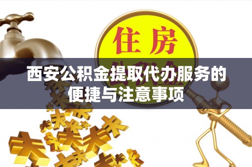 海棠西安公积金提取代办服务的便捷与注意事项