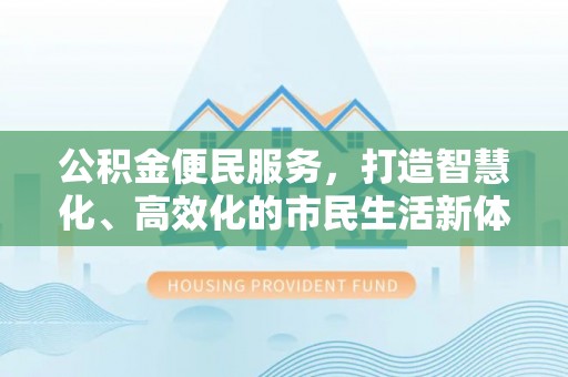 海棠公积金便民服务，打造智慧化、高效化的市民生活新体验