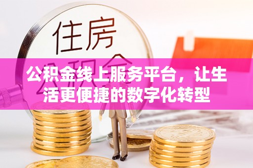 海棠公积金线上服务平台，让生活更便捷的数字化转型