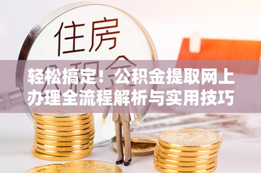 海棠轻松搞定！公积金提取网上办理全流程解析与实用技巧