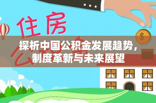 海棠探析中国公积金发展趋势，制度革新与未来展望