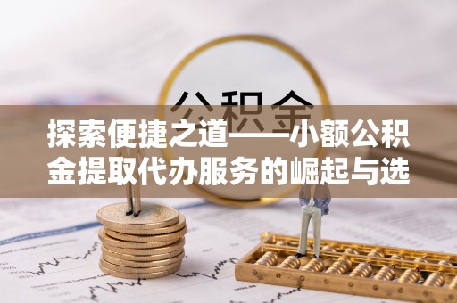 海棠探索便捷之道——小额公积金提取代办服务的崛起与选择