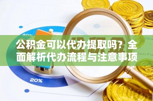 海棠公积金可以代办提取吗？全面解析代办流程与注意事项