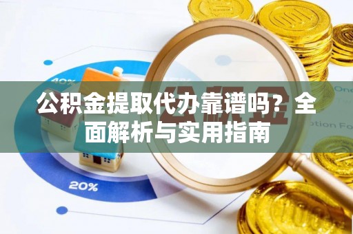 海棠公积金提取代办靠谱吗？全面解析与实用指南