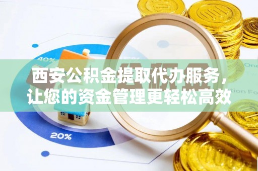 海棠西安公积金提取代办服务，让您的资金管理更轻松高效