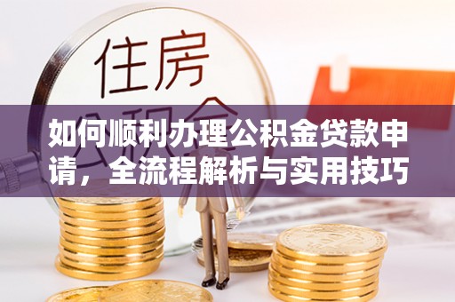 海棠如何顺利办理公积金贷款申请，全流程解析与实用技巧