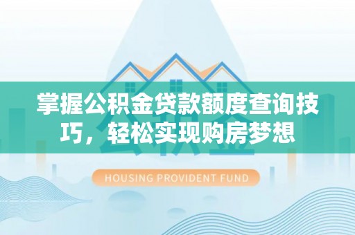 海棠掌握公积金贷款额度查询技巧，轻松实现购房梦想