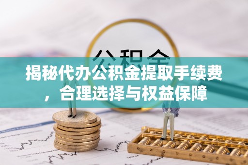 海棠揭秘代办公积金提取手续费，合理选择与权益保障