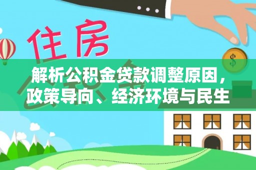 海棠解析公积金贷款调整原因，政策导向、经济环境与民生需求的多重考量