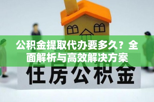 海棠公积金提取代办要多久？全面解析与高效解决方案