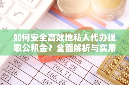 海棠如何安全高效地私人代办提取公积金？全面解析与实用建议