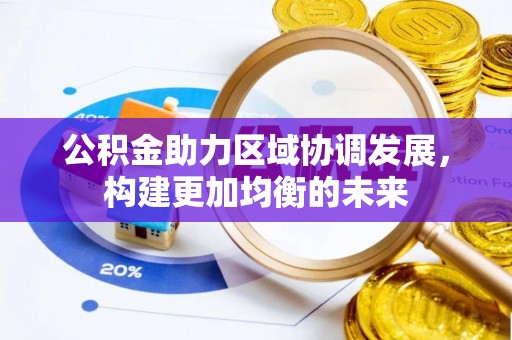 海棠公积金助力区域协调发展，构建更加均衡的未来