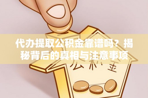 海棠代办提取公积金靠谱吗？揭秘背后的真相与注意事项