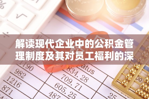 海棠解读现代企业中的公积金管理制度及其对员工福利的深远影响
