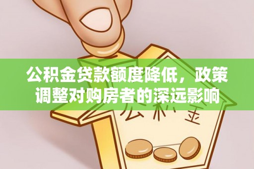 海棠公积金贷款额度降低，政策调整对购房者的深远影响