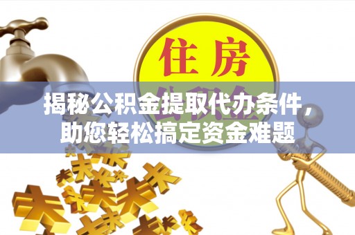 海棠揭秘公积金提取代办条件，助您轻松搞定资金难题