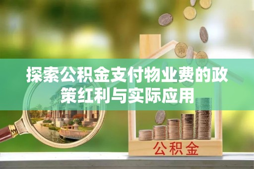 海棠探索公积金支付物业费的政策红利与实际应用