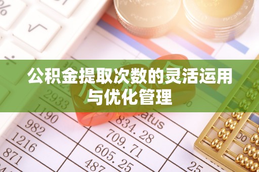 海棠公积金提取次数的灵活运用与优化管理