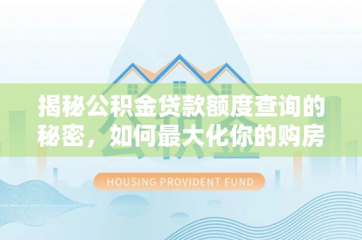 海棠揭秘公积金贷款额度查询的秘密，如何最大化你的购房资金？