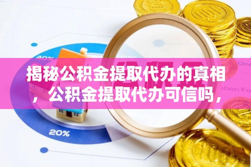 海棠揭秘公积金提取代办的真相，公积金提取代办可信吗，如何选择靠谱服务？