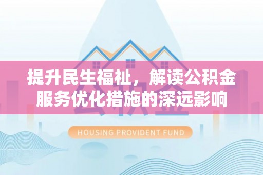海棠提升民生福祉，解读公积金服务优化措施的深远影响