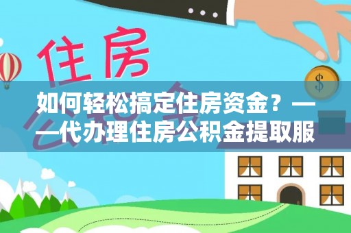 海棠如何轻松搞定住房资金？——代办理住房公积金提取服务全解析