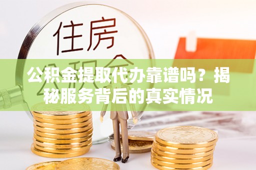 海棠公积金提取代办靠谱吗？揭秘服务背后的真实情况