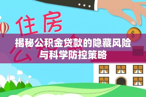 海棠揭秘公积金贷款的隐藏风险与科学防控策略