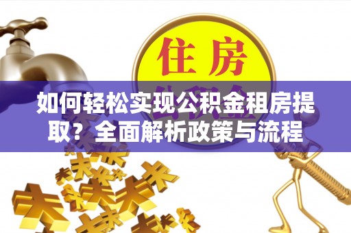 海棠如何轻松实现公积金租房提取？全面解析政策与流程