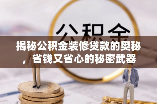 海棠揭秘公积金装修贷款的奥秘，省钱又省心的秘密武器