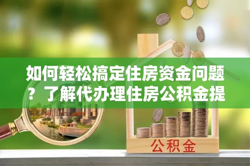 海棠如何轻松搞定住房资金问题？了解代办理住房公积金提取的全流程